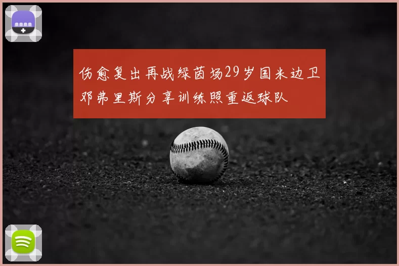 伤愈复出再战绿茵场29岁国米边卫邓弗里斯分享训练照重返球队