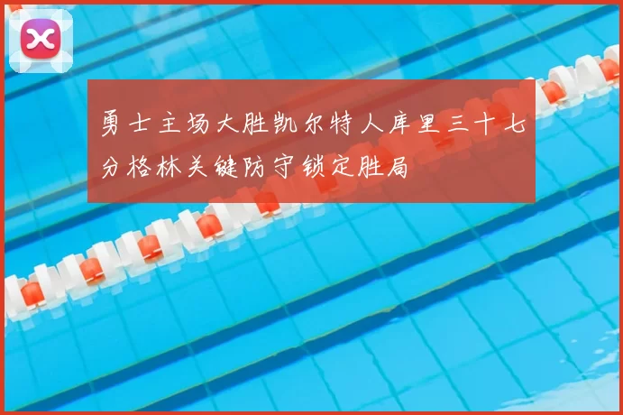 勇士主场大胜凯尔特人库里三十七分格林关键防守锁定胜局