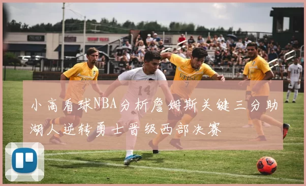 小高看球NBA分析詹姆斯关键三分助湖人逆转勇士晋级西部决赛