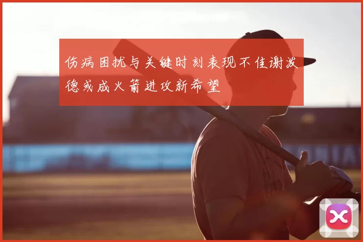 伤病困扰与关键时刻表现不佳谢泼德或成火箭进攻新希望