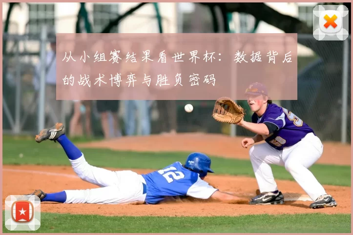 从小组赛结果看世界杯：数据背后的战术博弈与胜负密码