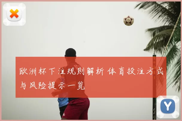 欧洲杯下注规则解析 体育投注方式与风险提示一览