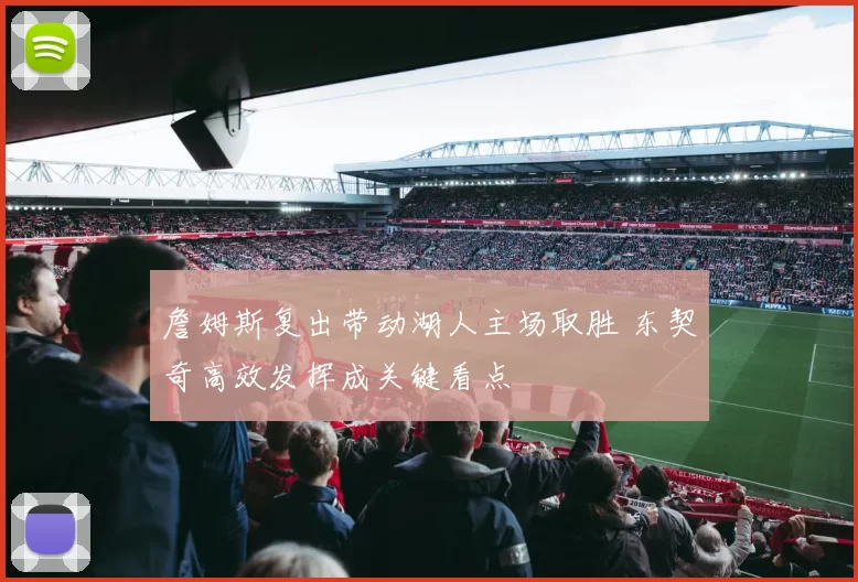 詹姆斯复出带动湖人主场取胜 东契奇高效发挥成关键看点