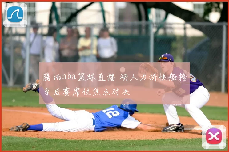 腾讯nba篮球直播 湖人力拼快船抢季后赛席位焦点对决