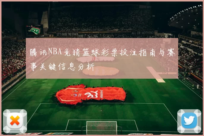 腾讯NBA竞猜篮球彩票投注指南与赛事关键信息分析