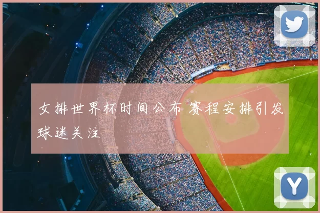 女排世界杯时间公布 赛程安排引发球迷关注