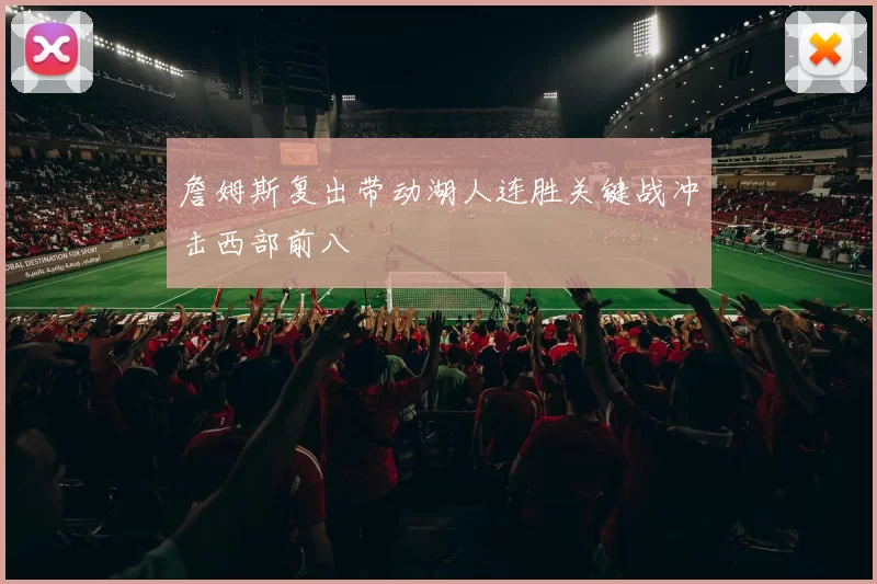 詹姆斯复出带动湖人连胜关键战冲击西部前八