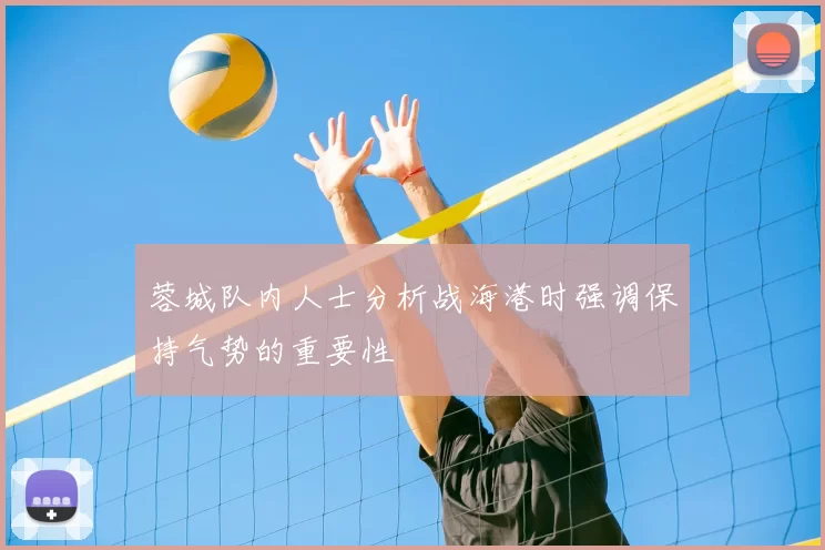 蓉城队内人士分析战海港时强调保持气势的重要性