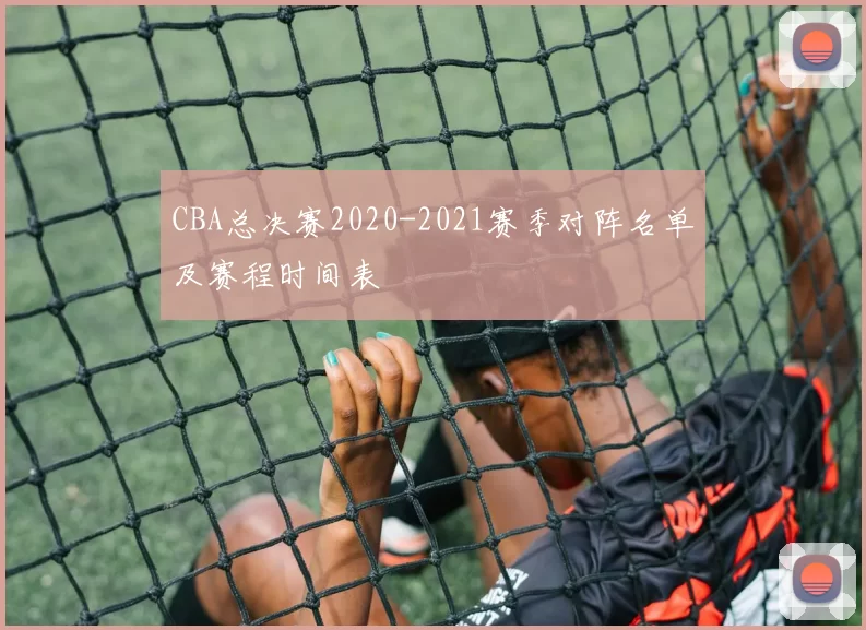 CBA总决赛2020-2021赛季对阵名单及赛程时间表