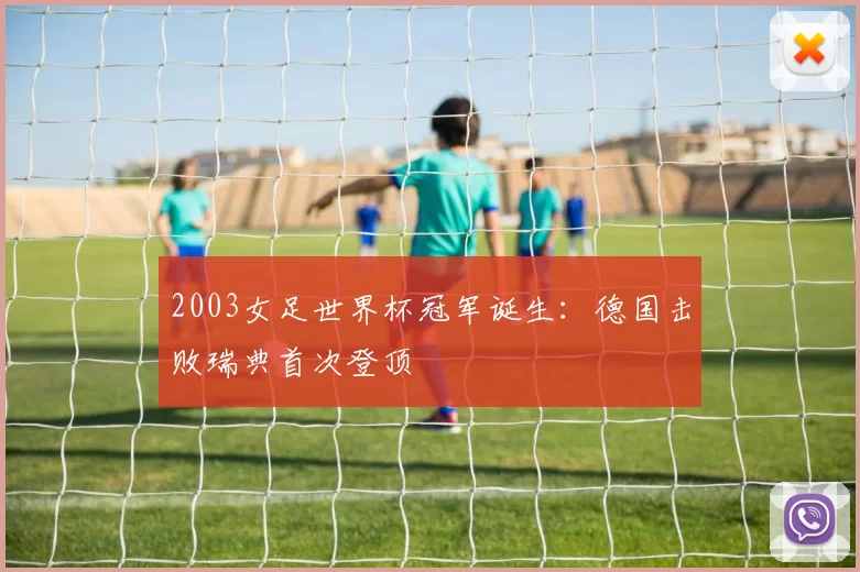 2003女足世界杯冠军诞生:德国击败瑞典首次登顶