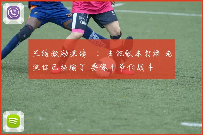 王皓激励梁靖崑:去把张本打烦 老梁你已经输了 要像个爷们战斗