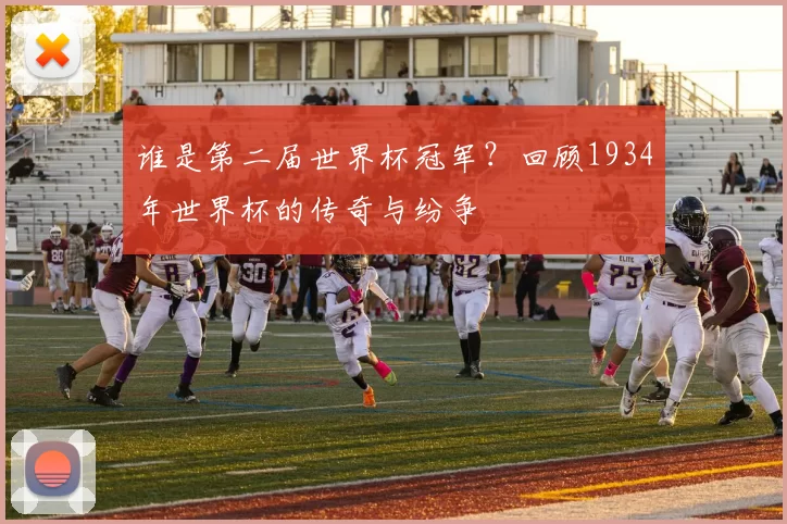 谁是第二届世界杯冠军?回顾1934年世界杯的传奇与纷争