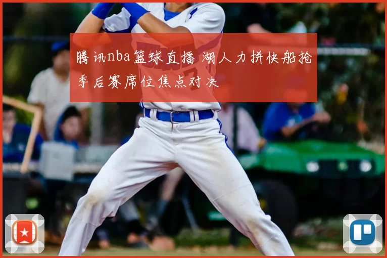 腾讯nba篮球直播 湖人力拼快船抢季后赛席位焦点对决