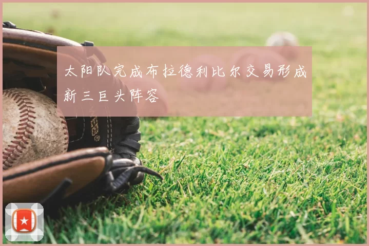 太阳队完成布拉德利比尔交易形成新三巨头阵容