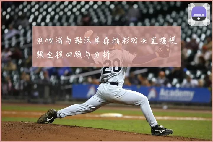 利物浦与勒沃库森精彩对决直播视频全程回顾与分析